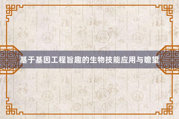 基于基因工程旨趣的生物技能应用与瞻望