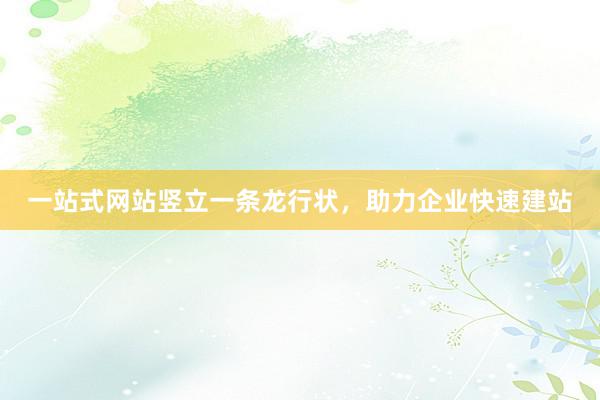 一站式网站竖立一条龙行状，助力企业快速建站