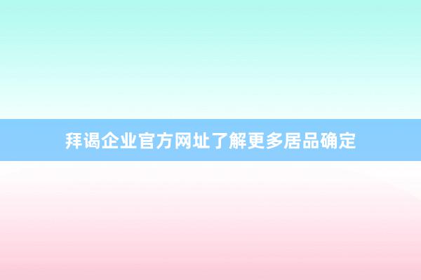 拜谒企业官方网址了解更多居品确定