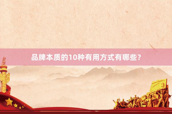 品牌本质的10种有用方式有哪些？