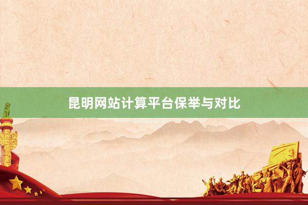 昆明网站计算平台保举与对比