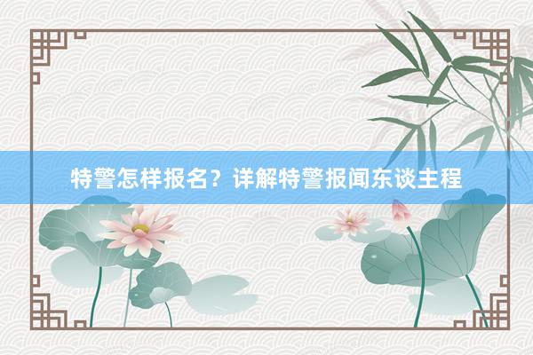 特警怎样报名？详解特警报闻东谈主程