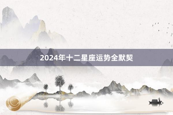 2024年十二星座运势全默契