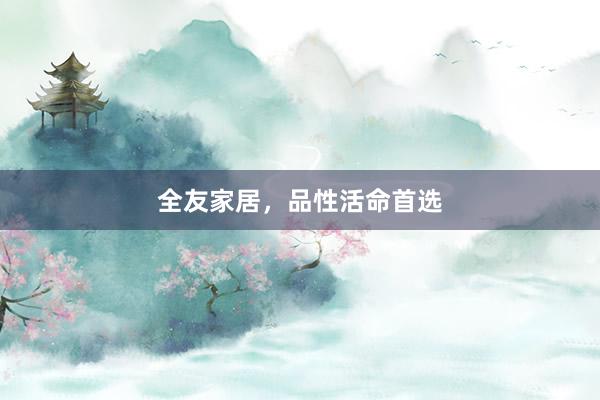 全友家居，品性活命首选