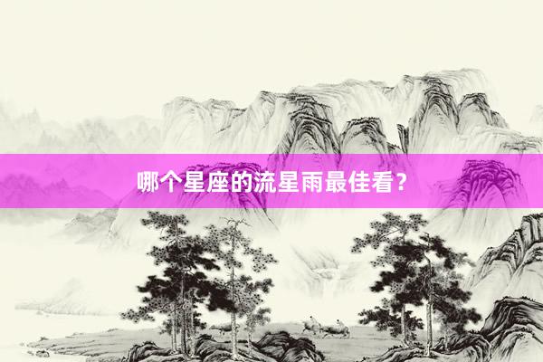 哪个星座的流星雨最佳看？
