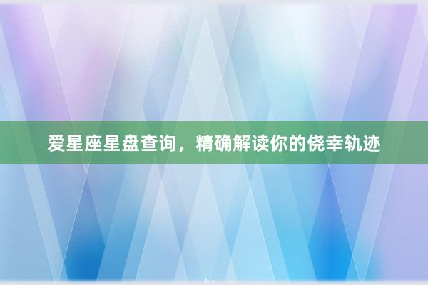 爱星座星盘查询，精确解读你的侥幸轨迹