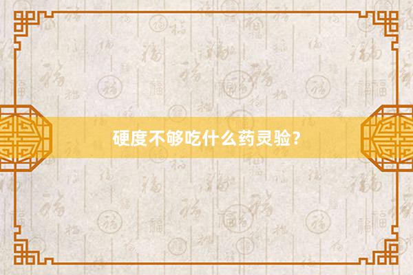 硬度不够吃什么药灵验？
