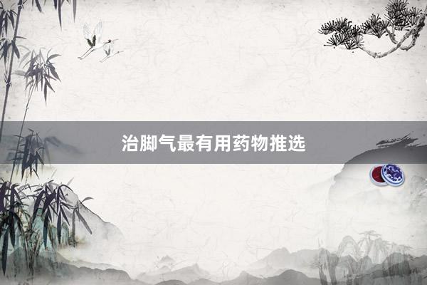 治脚气最有用药物推选