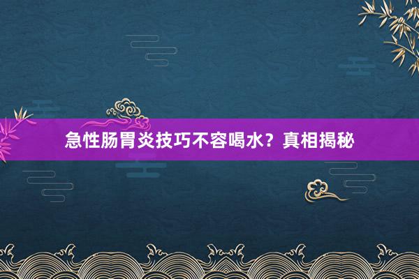 急性肠胃炎技巧不容喝水？真相揭秘