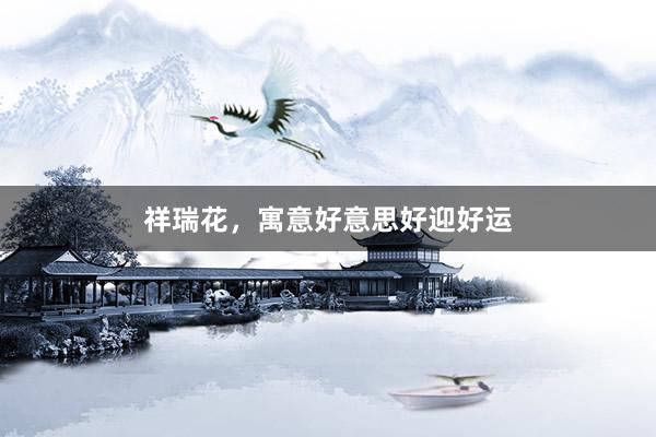 祥瑞花，寓意好意思好迎好运