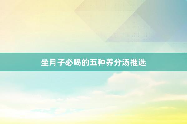 坐月子必喝的五种养分汤推选