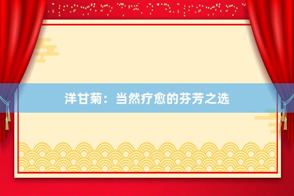 洋甘菊：当然疗愈的芬芳之选