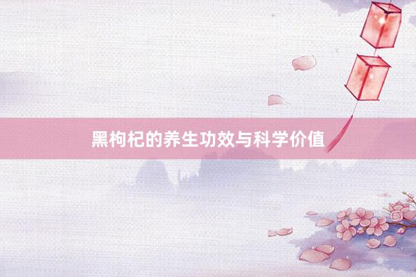 黑枸杞的养生功效与科学价值